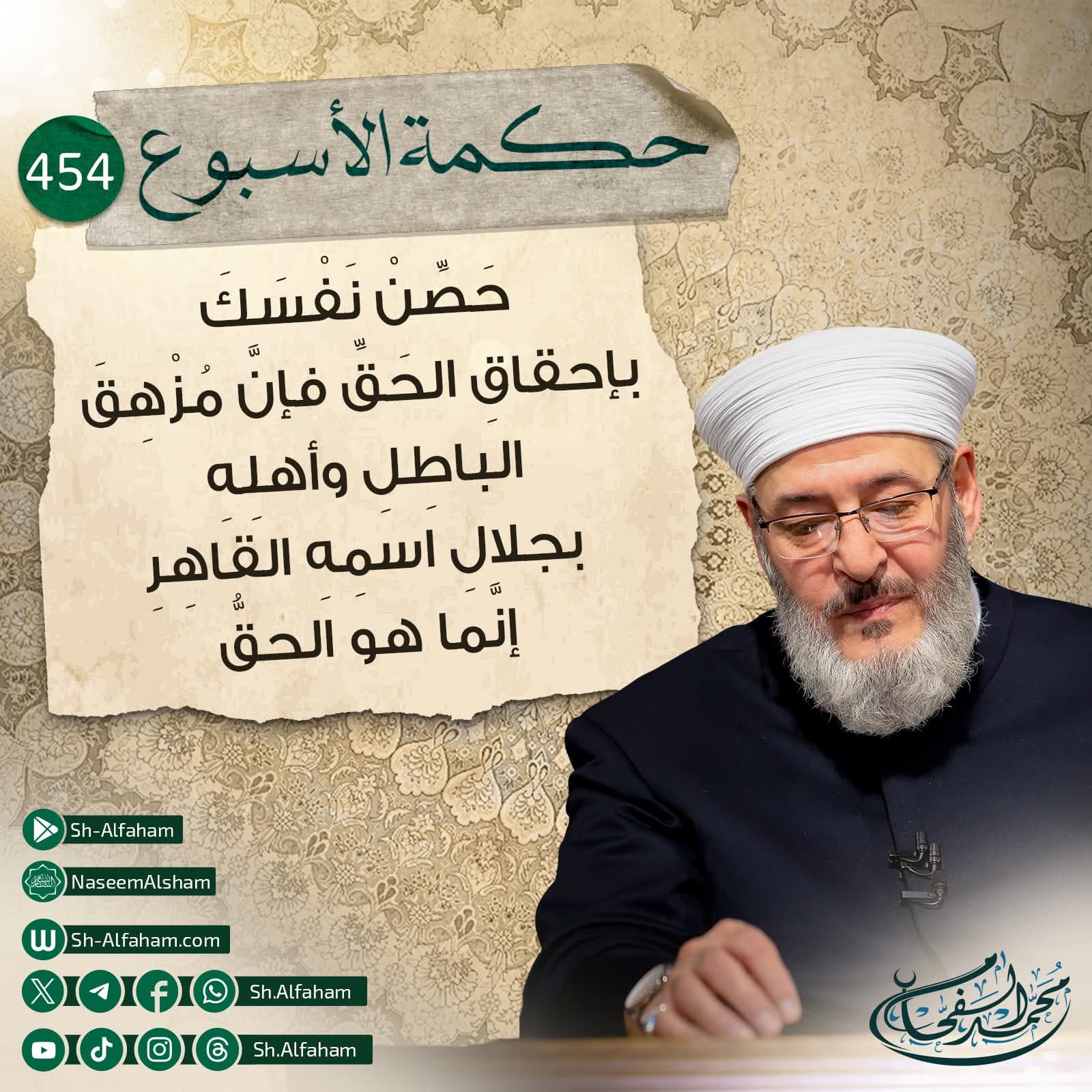 #حكمة الأسبوع..454.. سُلْطَةُ الحَقِّ على الباطل  | حَصِّنْ نَفْسَكَ بإحقاقِ الحَقِّ، فإنَّ مُزْهِقَ الباطِلِ وأهلِهِ بجلالِ اسمِهِ القاهِرِ إنَّما هو الحقُّ |.  "من كلام الشيخ محمد الفحام"