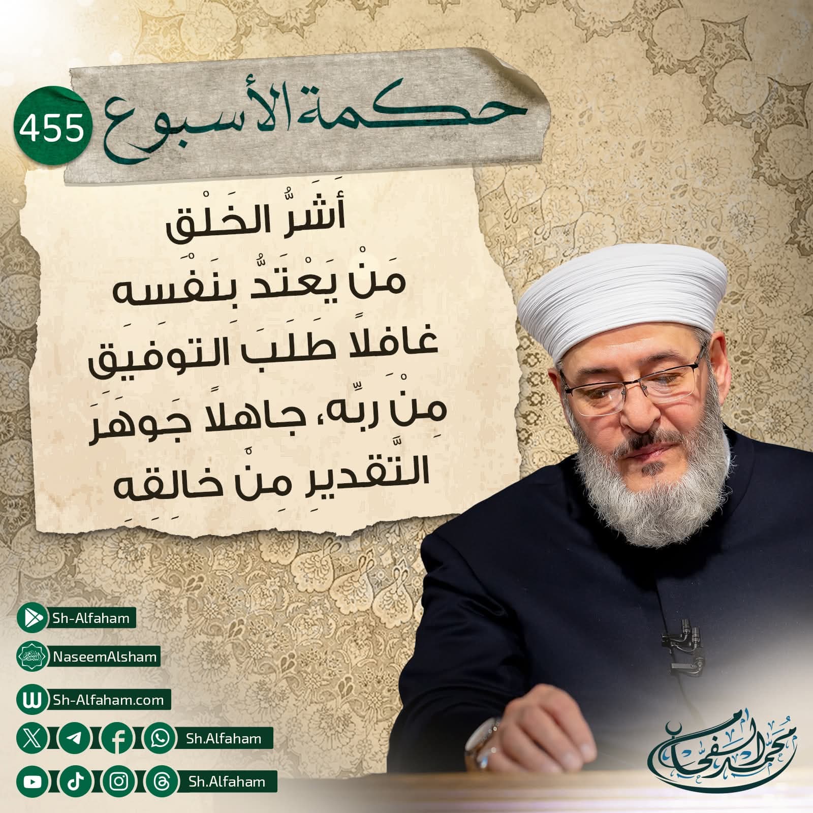 #حكمة الأسبوع..455.. عِلَّةُ الحِرمانِ مِنَ التوفيق   | أَشَرُّ الخَلْقِ مَنْ يَعْتَدُّ بِنَفْسِهِ غافِلاً طَلَبَ التوفيقِ مِنْ ربِّه، جاهِلاً جَوهَرَ التَّقديرِ مِنْ خالِقِهِ  |.  "من كلام الشيخ محمد الفحام"